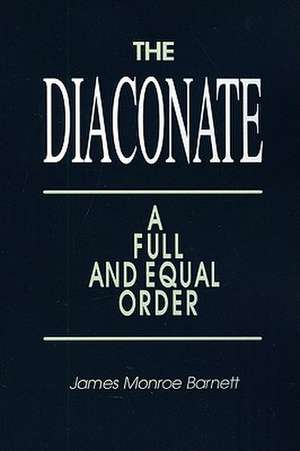 The Diaconate: A Full and Equal Order de James Monroe Barnett
