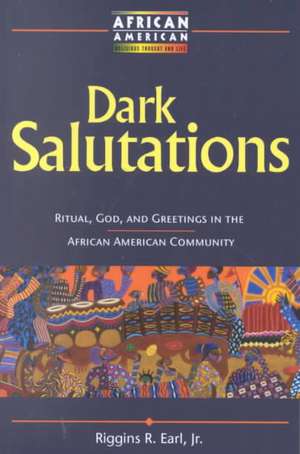 Dark Salutations: Ritual, God, and Greetings in the African American Community de Riggins R. Earl, Jr.