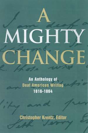 A Mighty Change: An Anthology of Deaf American Writing, 1816 - 1864 de Christopher Krentz