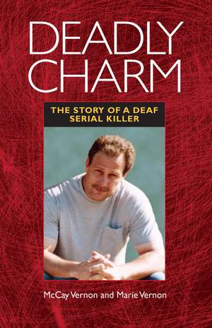 Deadly Charm: The Story of a Deaf Serial Killer de McCay Vernon