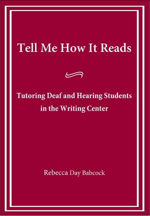 Tell Me How It Reads: Tutoring Deaf and Hearing Students in the Writing Center de Rebecca Day Babcock