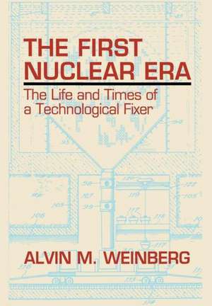 The First Nuclear Era: The Life and Times of Nuclear Fixer de Alvin M. Weinberg