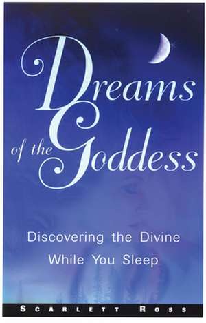 Dreams of the Goddess: Discovering the Divine While You Sleep de Scarlet Ross