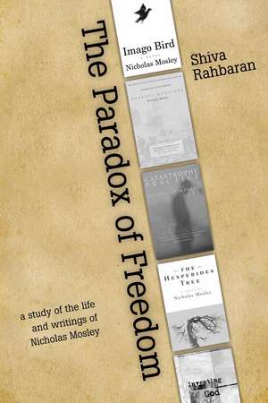 The Paradox of Freedom: A Study of Nicholas Mosley's Intellectual Development in His Novels and Other Writings de Shiva Rahbaran