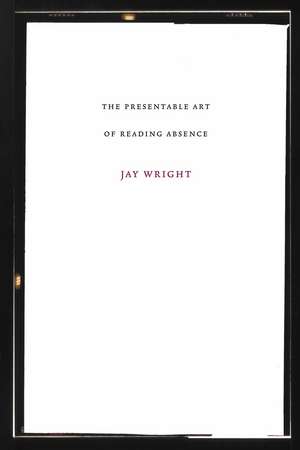 The Presentable Art of Reading Absence de Jay Wright