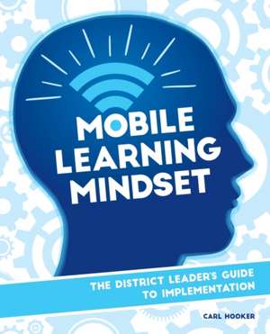 Mobile Learning Mindset: The District Leaders Guide to Implementation de Carl Hooker