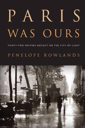 Paris Was Ours: Thirty-Two Writers Reflect on the City of Light de Penelope Rowlands