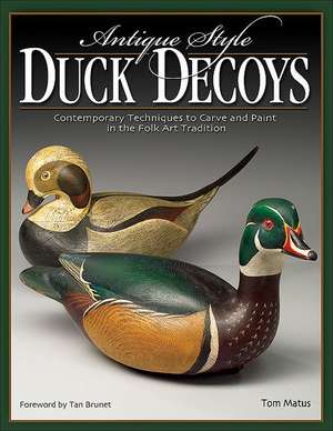 Antique-Style Duck Decoys: Contemporary Techniques to Carve and Paint in the Folk Art Tradition de Tom Matus