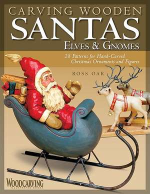 Carving Wooden Santas, Elves & Gnomes de Ross Oar