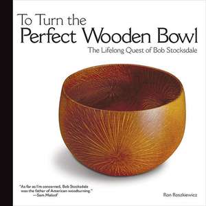 To Turn the Perfect Wooden Bowl: The Lifelong Quest of Bob Stocksdale de Ron Roszkiewicz