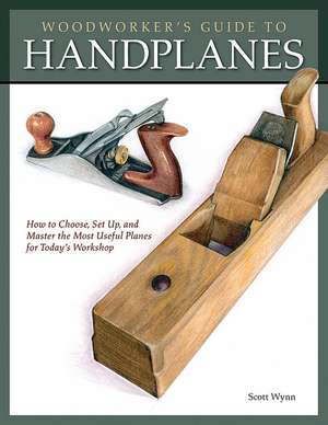 Woodworker's Guide to Handplanes: How to Choose, Setup and Master the Most Useful Planes for Today's Workshop de Scott Wynn