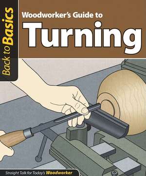 Woodworker's Guide to Turning: Straight Talk for Today's Woodworker de Skills Institute Press