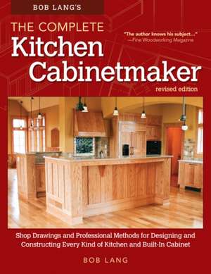 Bob Lang's the Complete Kitchen Cabinetmaker, Revised Edition: Shop Drawings and Professional Methods for Designing and Constructing Every Kind of Kit de Robert W. Lang