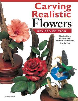 Carving Realistic Flowers, Revised Edition: Ready-To-Use Patterns, Step-By-Step Projects, Reference Photos de Wanda Marsh