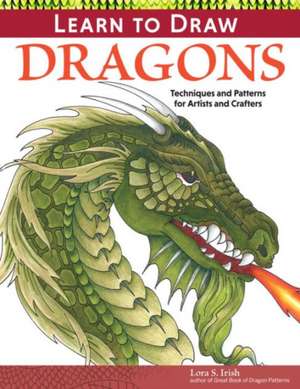 Learn to Draw Dragons: Exercises and Patterns for Artists and Crafters de Lora S. Irish