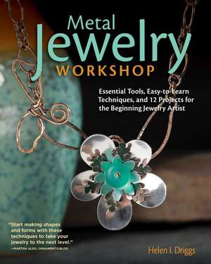 Metal Jewelry Workshop: Essential Tools, Easy-To-Learn Techniques, and 12 Projects for the Beginning Jewelry Artist de Helen I. Driggs