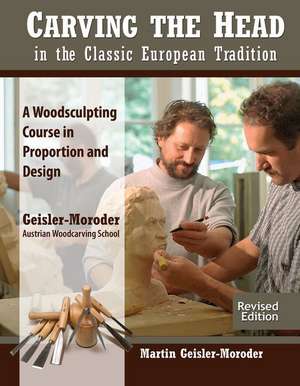 Carving the Head in the Classic European Tradition, Revised Edition de Martin Geisler-Moroder