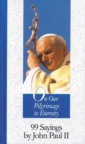 On Our Pilgrimage to Eternity: 99 Sayings by John Paul II de John Paul II