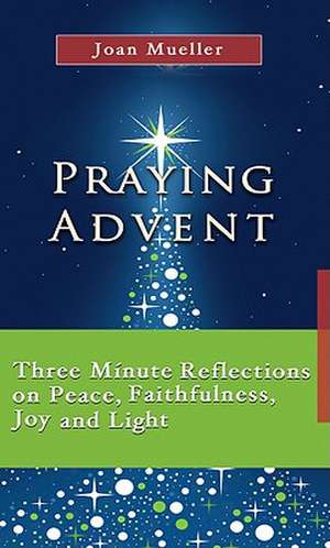 Praying Advent: Three Minute Reflections on Peace, Faithfulness, Joy, and Light de Joan Mueller