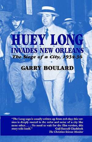 Huey Long Invades New Orleans: The Siege of a City, 1934-36 de Garry Boulard