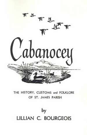 Cabanocey: The History, Customs, and Folklore of St. James Parish de Lillian Bourgeois