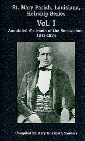 St. Mary Parish, Louisiana, Heirship Series, Vol. I: Annotated Abstracts of the Successions, 1811-1834 de Mary Elizabeth Sanders