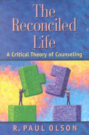 The Reconciled Life: A Critical Theory of Counseling de R. Paul Ed. Olson