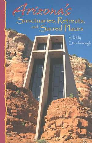 Arizona's Sanctuaries, Retreats, and Sacred Places de Kelly Ettenborough