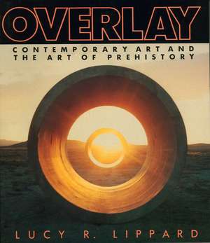 Overlay: Contemporary Art and Art of Prehistory de Lucy Lippard