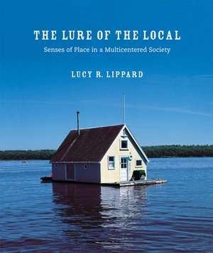 The Lure of the Local: Senses of Place in a Multicentered Society de Lucy R. Lippard