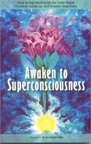 Awaken to Superconsciousness: How to Use Meditation for Inner Peace, Intuitive Guidance, and Greater Awareness de Swami Kriyananda