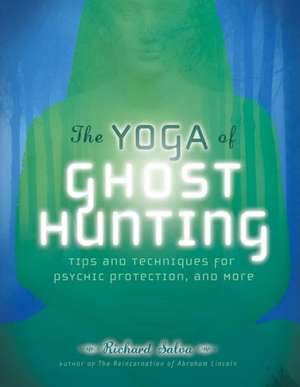 The Yoga of Ghost Hunting: Tips and Techniques for Psychic Protection and More de Richard Salva