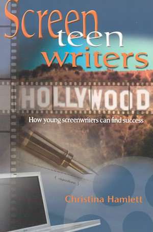 Screen Teen Writers: How Young Screenwriters Can Find Success de Christina Hamlett