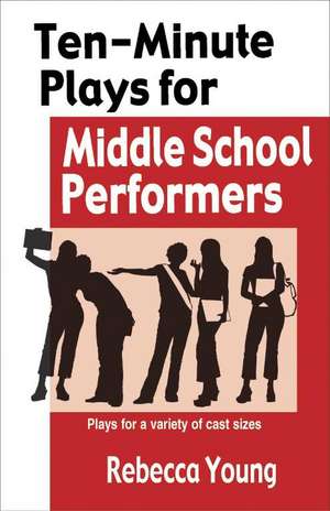 Ten-Minute Plays for Middle School Performers: Plays for a Variety of Cast Sizes de Rebecca Young