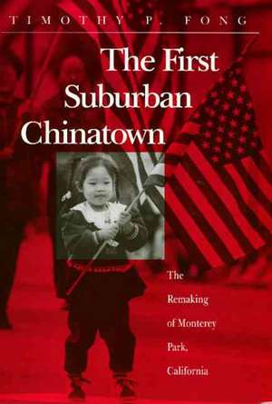 The First Suburban Chinatown: The Remaking of Monterey Park, California de Timothy Fong