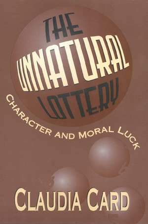 The Unnatural Lottery: Character and Moral Luck de Claudia Card