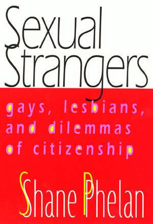 Sexual Strangers: Gays, Lesbians, and Dilemmas of Citizenship de Shane Phelan