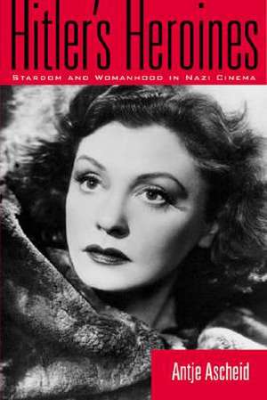 Hitler's Heroines: Stardom and Womanhood in Nazi Cinema de Antje Ascheid