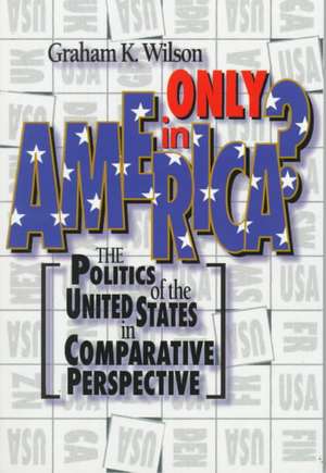 Only in America?: The Politics of the United States in Comparative Perspective de Graham K. Wilson