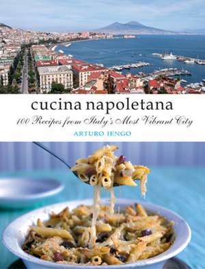 Cucina Napoletana: 100 Recipes from Italy's Most Vibrant City de Arturo Iengo