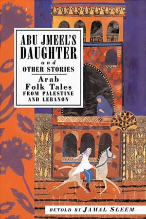 Abu Jmeel's Daughter and Other Stories: Arab Folk Tales from Palestine and Lebanon de Salma Khadra Jayyusi