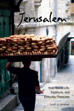 Jerusalem: Arab Social Life, Traditions, and Everyday Pleasures in the 20th Century de Subhi S. Ghosheh