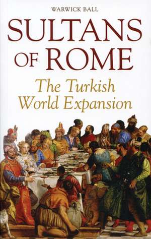 Sultans of Rome: The Turkish World Expansion de Warwick Ball