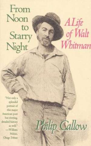 From Noon to Starry Night: A Life of Walt Whitman de Philip Callow