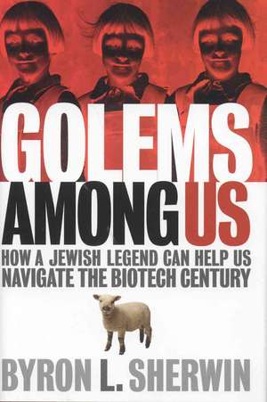 Golems Among Us: How a Jewish Legend Can Help Us Navigate the Biotech Century de Byron L. Sherwin