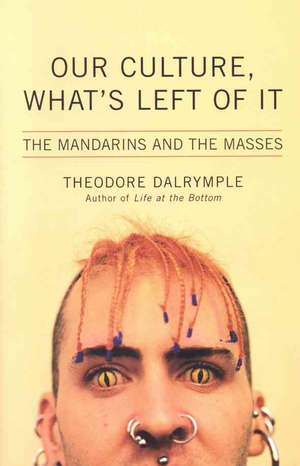 Our Culture, What's Left of It: The Mandarins and the Masses de Theodore Dalrymple