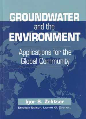 Groundwater and the Environment: Applications for the Global Community de Igor S. Zektser