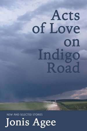 Acts of Love on Indigo Road: New and Selected Stories de Jonis Agee