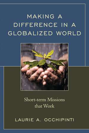Making a Difference in a Globalized World: Short-term Missions that Work de Laurie A. Occhipinti