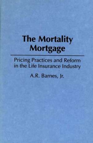 The Mortality Mortgage: Pricing Practices and Reform in the Life Insurance Industry de A. R. Barnes Jr.